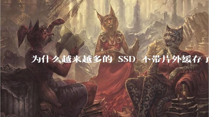 为什么越来越多的 SSD 不带片外缓存了？