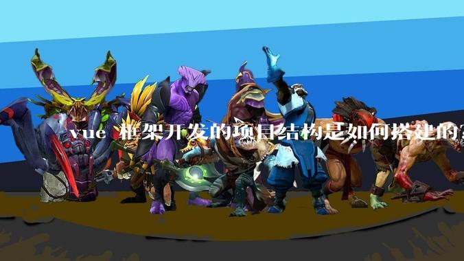 vue 框架开发的项目结构是如何搭建的？