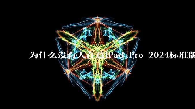 为什么没有人在意iPad Pro 2024标准版仅搭载的8GB内存(RAM)?