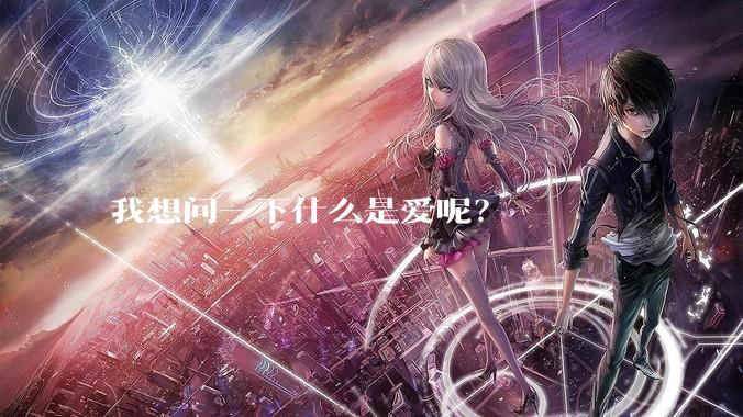 我想问一下什么是爱呢？