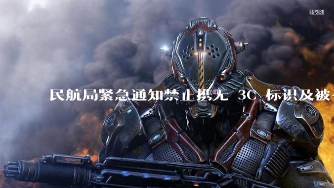 民航局紧急通知禁止携无 3C 标识及被召回的充电宝乘境内航班，无 3C 标识充电宝有哪些安全隐患？