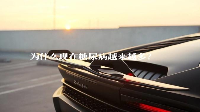 为什么现在糖尿病越来越多？