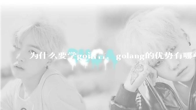 为什么要学go语言，golang的优势有哪些？