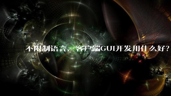 不限制语言，客户端GUI开发用什么好？