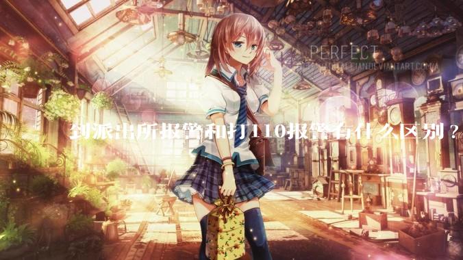 到派出所报警和打110报警有什么区别?