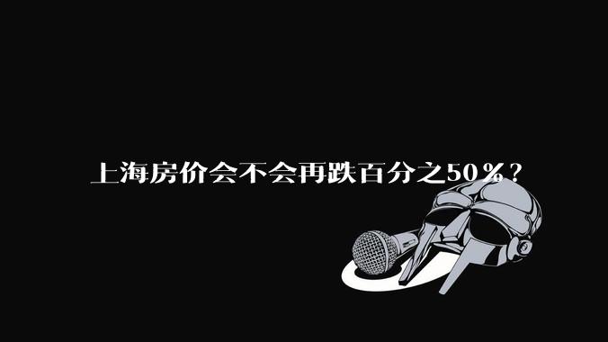 上海房价会不会再跌百分之50%？