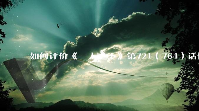 如何评价《一人之下》第721（764）话情报？