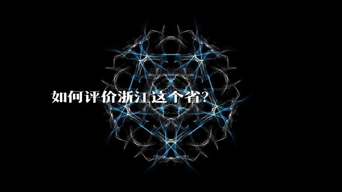 如何评价浙江这个省？