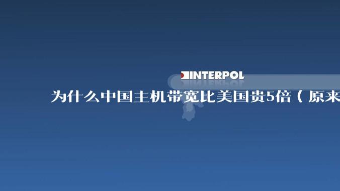 为什么中国主机带宽比美国贵5倍（原来错误的10000倍），比如阿里云？