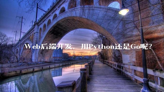Web后端开发，用Python还是Go呢？