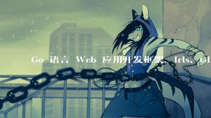 Go 语言 Web 应用开发框架，Iris、Gin、Echo，哪一个更适合大型项目？