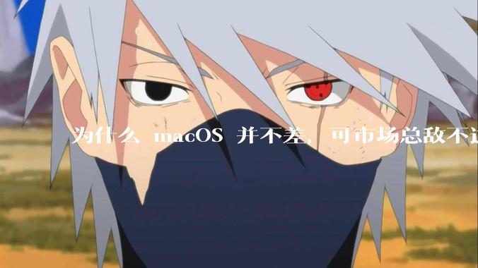 为什么 macOS 并不差，可市场总敌不过 Windows？