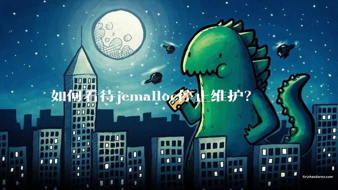 如何看待jemalloc停止维护？