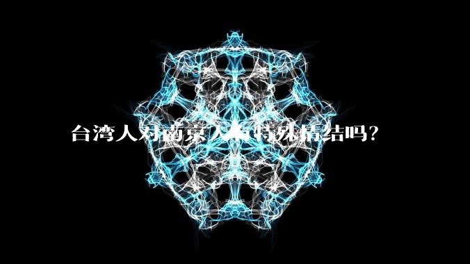 台湾人对南京人有特殊情结吗？