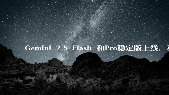 Gemini 2.5 Flash 和Pro稳定版上线，和之前版本相比，在性能和应用场景上有哪些提升？