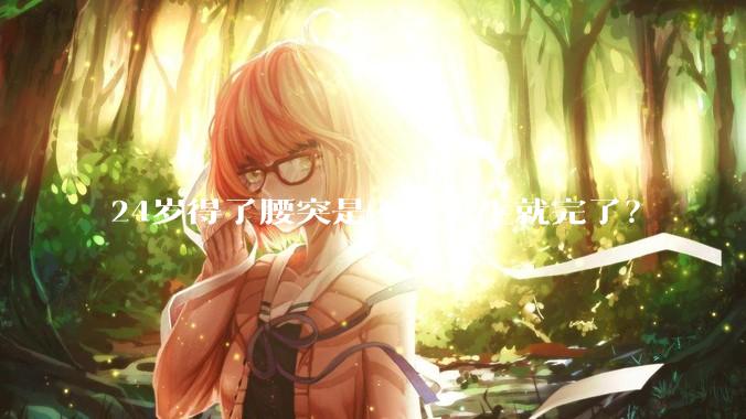 24岁得了腰突是不是人生就完了？