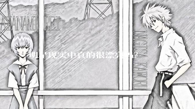 明星现实中真的很漂亮吗？