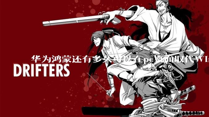 华为鸿蒙还有多久可以在pc桌面取代Windows？