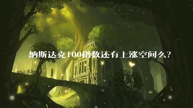 纳斯达克100指数还有上涨空间么？