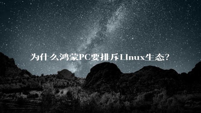 为什么鸿蒙PC要排斥Linux生态？