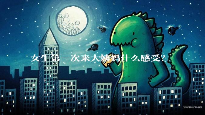 女生第一次来大姨妈什么感受？