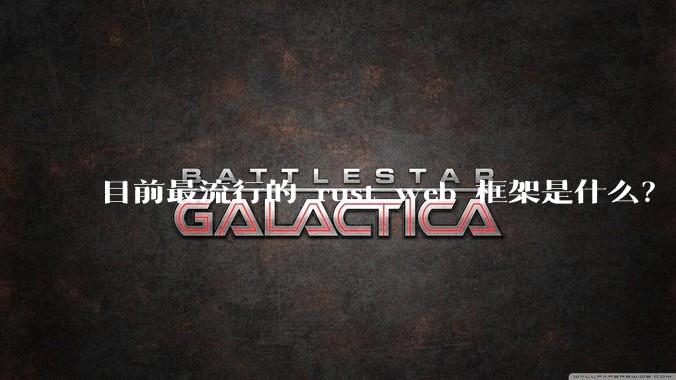 目前最流行的 rust web 框架是什么？