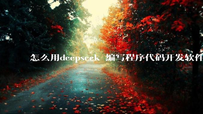 怎么用deepseek 编写程序代码开发软件？
