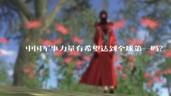 中国军事力量有希望达到全球第一吗？