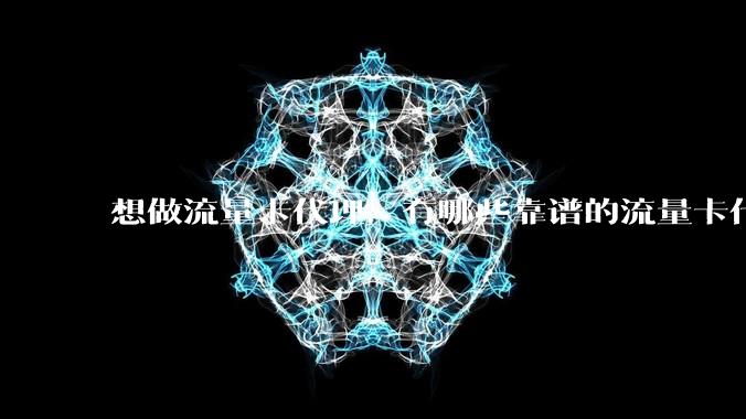 想做流量卡代理，有哪些靠谱的流量卡代理平台？