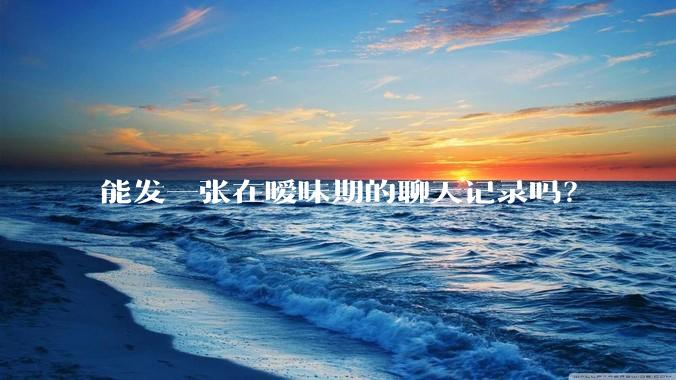 能发一张在暧昧期的聊天记录吗？