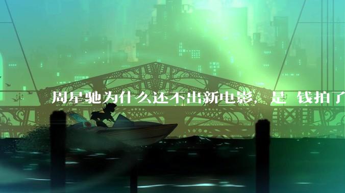 周星驰为什么还不出新电影，是沒钱拍了还是钱已赚够了？