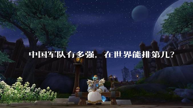 中国军队有多强，在世界能排第几？