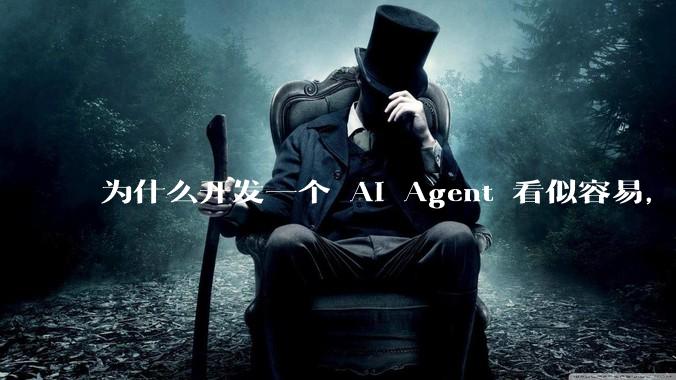 为什么开发一个 AI Agent 看似容易，但真正让它「好用」却如此困难？技术瓶颈主要在哪里？