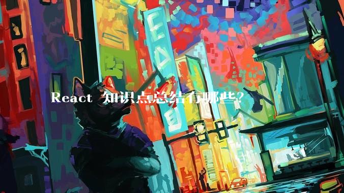 React 知识点总结有哪些？