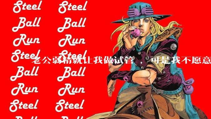 老公弱精就让我做试管 ，可是我不愿意怎么办?